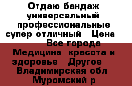 Отдаю бандаж универсальный профессиональные супер отличный › Цена ­ 900 - Все города Медицина, красота и здоровье » Другое   . Владимирская обл.,Муромский р-н